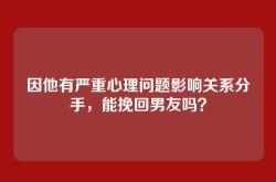 因他有严重心理问题影响关系分手，能挽回男友吗？