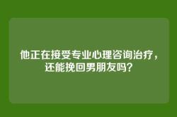他正在接受专业心理咨询治疗，还能挽回男朋友吗？