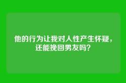 他的行为让我对人性产生怀疑，还能挽回男友吗？