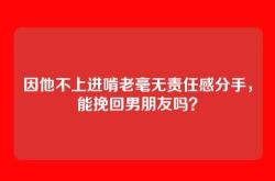 因他不上进啃老毫无责任感分手，能挽回男朋友吗？