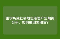 因学历或社会地位落差产生隔阂分手，如何挽回男朋友？