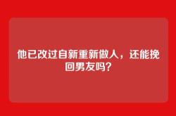 他已改过自新重新做人，还能挽回男友吗？