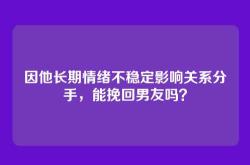 因他长期情绪不稳定影响关系分手，能挽回男友吗？