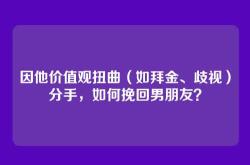 因他价值观扭曲（如拜金、歧视）分手，如何挽回男朋友？