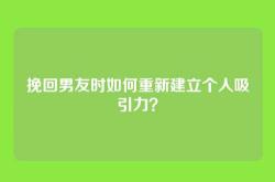 挽回男友时如何重新建立个人吸引力？