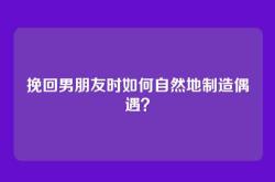 挽回男朋友时如何自然地制造偶遇？