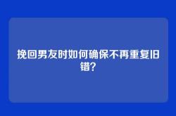 挽回男友时如何确保不再重复旧错？