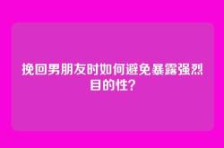 挽回男朋友时如何避免暴露强烈目的性？