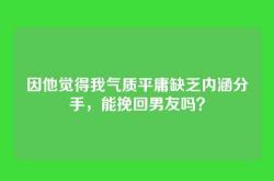 因他觉得我气质平庸缺乏内涵分手，能挽回男友吗？