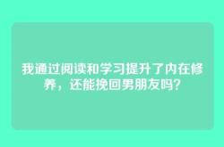 我通过阅读和学习提升了内在修养，还能挽回男朋友吗？
