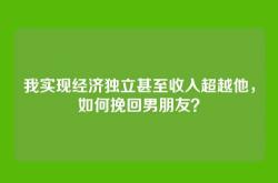 我实现经济独立甚至收入超越他，如何挽回男朋友？