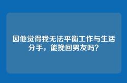 因他觉得我无法平衡工作与生活分手，能挽回男友吗？