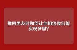 挽回男友时如何让他相信我们能实现梦想？