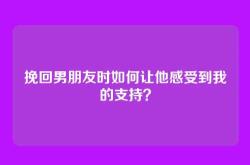 挽回男朋友时如何让他感受到我的支持？