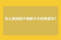 怎么挽回因不理解分手的男朋友？