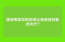 挽回男朋友时如何让他感受到我的光芒？