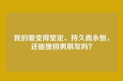 我的爱变得坚定、持久而永恒，还能挽回男朋友吗？