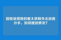 因他觉得我的爱太依赖失去自我分手，如何挽回男友？