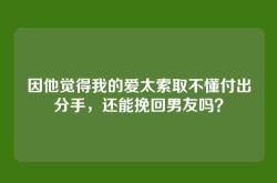 因他觉得我的爱太索取不懂付出分手，还能挽回男友吗？