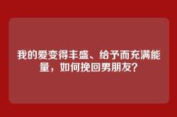 我的爱变得丰盛、给予而充满能量，如何挽回男朋友？