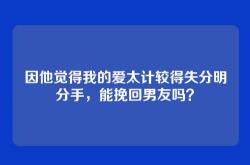 因他觉得我的爱太计较得失分明分手，能挽回男友吗？