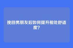 挽回男朋友后如何提升相处舒适度？