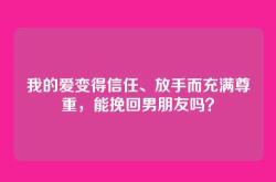 我的爱变得信任、放手而充满尊重，能挽回男朋友吗？