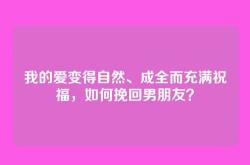 我的爱变得自然、成全而充满祝福，如何挽回男朋友？