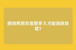 挽回男朋友需要多久才能消除敌意？