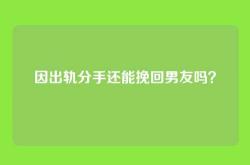 因出轨分手还能挽回男友吗？