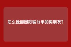 怎么挽回因欺骗分手的男朋友？