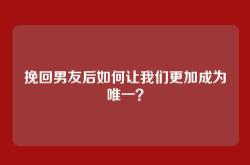 挽回男友后如何让我们更加成为唯一？
