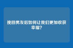 挽回男友后如何让我们更加收获幸福？