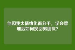 他因我太情绪化而分手，学会管理后如何挽回男朋友？