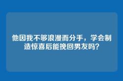 他因我不够浪漫而分手，学会制造惊喜后能挽回男友吗？