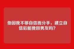 他因我不够自信而分手，建立自信后能挽回男友吗？