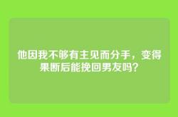 他因我不够有主见而分手，变得果断后能挽回男友吗？