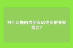 为什么挽回男朋友后他变得多疑善变？