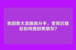 他因我太急躁而分手，变得沉稳后如何挽回男朋友？