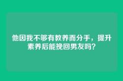 他因我不够有教养而分手，提升素养后能挽回男友吗？