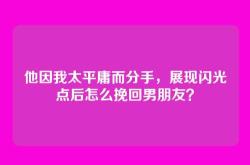 他因我太平庸而分手，展现闪光点后怎么挽回男朋友？
