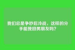 我们总是争吵后冷战，这样的分手能挽回男朋友吗？