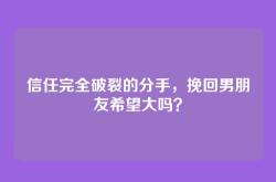 信任完全破裂的分手，挽回男朋友希望大吗？