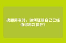 挽回男友时，如何证明自己已经值得再次信任？
