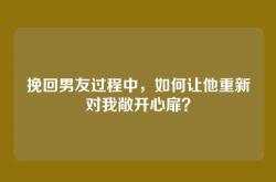 挽回男友过程中，如何让他重新对我敞开心扉？