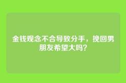 金钱观念不合导致分手，挽回男朋友希望大吗？