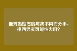 他对婚姻态度与我不同而分手，挽回男友可能性大吗？