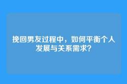 挽回男友过程中，如何平衡个人发展与关系需求？