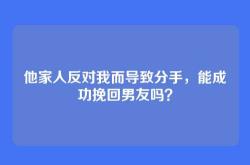 他家人反对我而导致分手，能成功挽回男友吗？