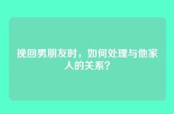 挽回男朋友时，如何处理与他家人的关系？